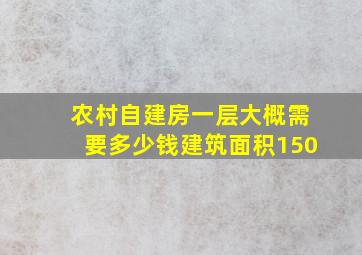 农村自建房一层大概需要多少钱建筑面积150