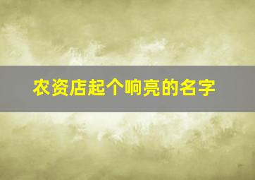 农资店起个响亮的名字