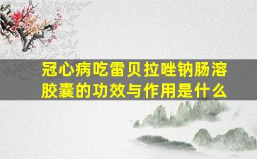 冠心病吃雷贝拉唑钠肠溶胶囊的功效与作用是什么