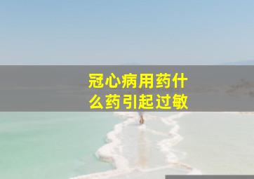 冠心病用药什么药引起过敏