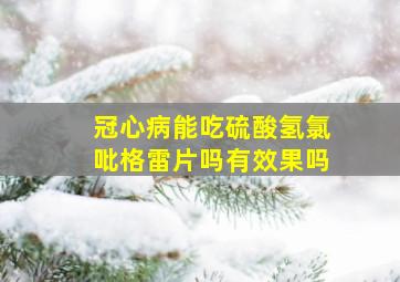 冠心病能吃硫酸氢氯吡格雷片吗有效果吗