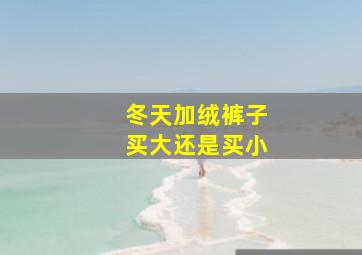 冬天加绒裤子买大还是买小