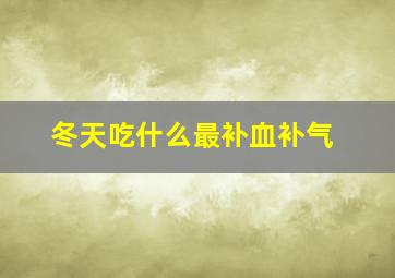 冬天吃什么最补血补气