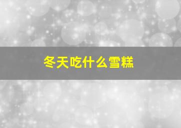 冬天吃什么雪糕