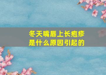 冬天嘴唇上长疱疹是什么原因引起的