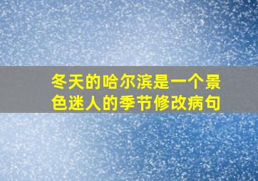 冬天的哈尔滨是一个景色迷人的季节修改病句