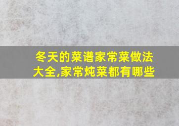 冬天的菜谱家常菜做法大全,家常炖菜都有哪些