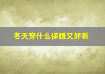 冬天穿什么保暖又好看