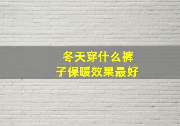 冬天穿什么裤子保暖效果最好