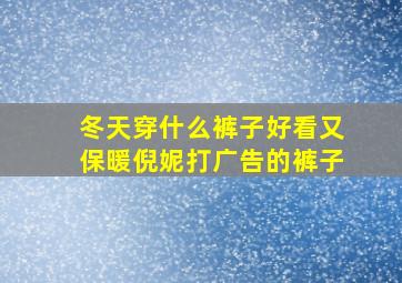 冬天穿什么裤子好看又保暖倪妮打广告的裤子