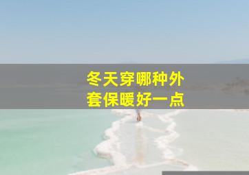 冬天穿哪种外套保暖好一点