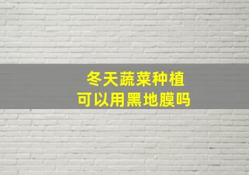 冬天蔬菜种植可以用黑地膜吗