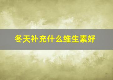 冬天补充什么维生素好