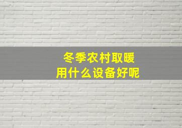 冬季农村取暖用什么设备好呢