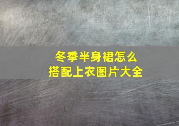 冬季半身裙怎么搭配上衣图片大全