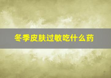 冬季皮肤过敏吃什么药