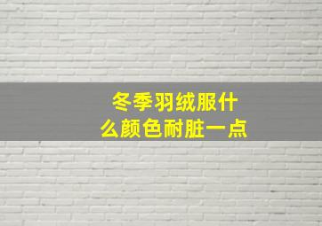 冬季羽绒服什么颜色耐脏一点