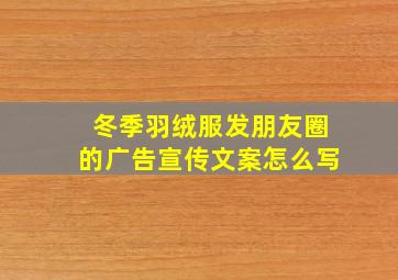 冬季羽绒服发朋友圈的广告宣传文案怎么写