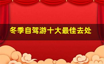 冬季自驾游十大最佳去处