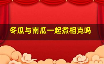 冬瓜与南瓜一起煮相克吗