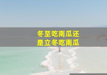 冬至吃南瓜还是立冬吃南瓜