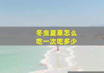 冬虫夏草怎么吃一次吃多少