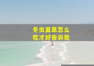 冬虫夏草怎么吃才好告诉我