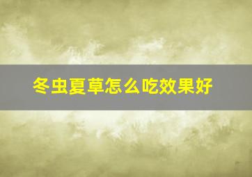 冬虫夏草怎么吃效果好