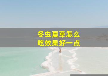 冬虫夏草怎么吃效果好一点