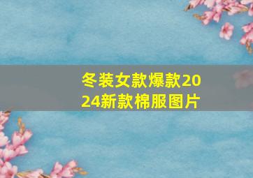 冬装女款爆款2024新款棉服图片