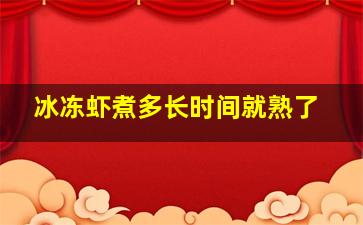 冰冻虾煮多长时间就熟了