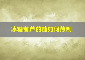 冰糖葫芦的糖如何熬制