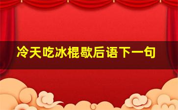 冷天吃冰棍歇后语下一句