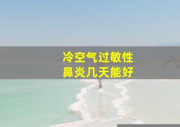 冷空气过敏性鼻炎几天能好