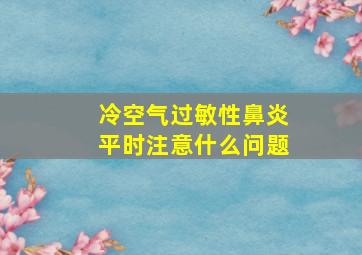 冷空气过敏性鼻炎平时注意什么问题