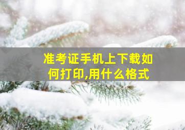 准考证手机上下载如何打印,用什么格式