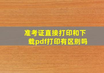 准考证直接打印和下载pdf打印有区别吗