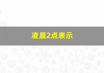 凌晨2点表示