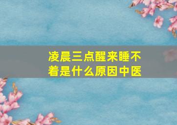 凌晨三点醒来睡不着是什么原因中医