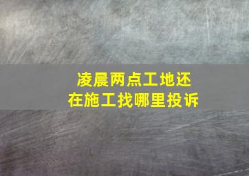 凌晨两点工地还在施工找哪里投诉