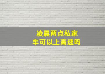 凌晨两点私家车可以上高速吗