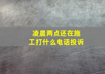 凌晨两点还在施工打什么电话投诉