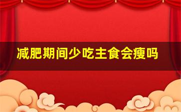 减肥期间少吃主食会瘦吗