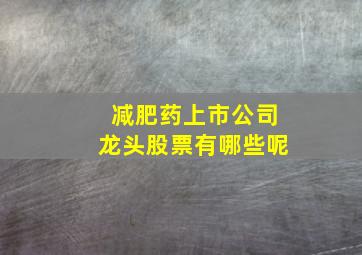 减肥药上市公司龙头股票有哪些呢