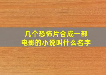 几个恐怖片合成一部电影的小说叫什么名字