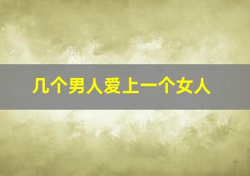 几个男人爱上一个女人