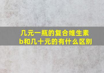 几元一瓶的复合维生素b和几十元的有什么区别