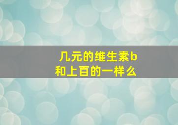 几元的维生素b和上百的一样么