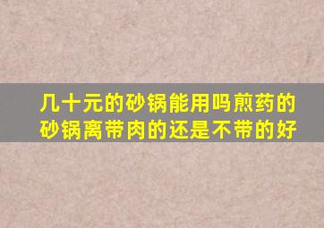 几十元的砂锅能用吗煎药的砂锅离带肉的还是不带的好