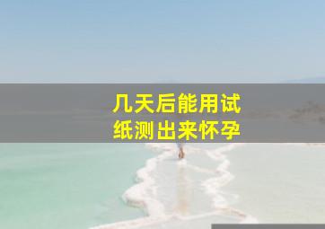 几天后能用试纸测出来怀孕